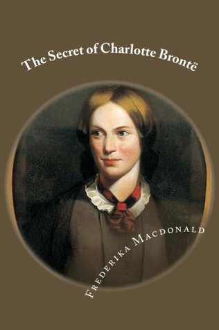Read The Secret of Charlotte Brontë: Followed by Remiiscences of the real Monsieur and Madame Heger - Frederika Macdonald | ePub