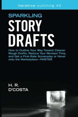 Full Download Sparkling Story Drafts: How to Outline Your Way Toward Cleaner Rough Drafts, Reduce Your Revision Time, and Get a First-Rate Screenplay or Novel onto  (Iterative Outlining) (Volume 3) - H. R. D'Costa file in PDF