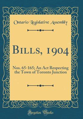 Download Bills, 1904: Nos. 65-165; An ACT Respecting the Town of Toronto Junction (Classic Reprint) - Ontario Legislative Assembly | ePub