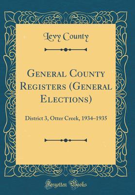 Read Online General County Registers (General Elections): District 3, Otter Creek, 1934-1935 (Classic Reprint) - Levy County file in PDF