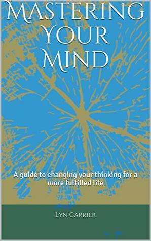 Read Mastering Your Mind: A guide to changing your thinking for a more fulfilled life - Lyn Carrier file in ePub