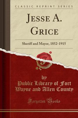 Read Jesse A. Grice: Sheriff and Mayor, 1852-1915 (Classic Reprint) - Public Library of Fort Wayne and County file in ePub