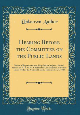 Full Download Hearing Before the Committee on the Public Lands: House of Representatives, Sixty-Sixth Congress, Second Session on H. R. 9539; A Bill for the Consolidation of Forests Lands Within the National Forests; February 17-21, 1920 (Classic Reprint) - Unknown file in ePub