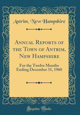 Read Annual Reports of the Town of Antrim, New Hampshire: For the Twelve Months Ending December 31, 1960 (Classic Reprint) - Antrim New Hampshire | ePub
