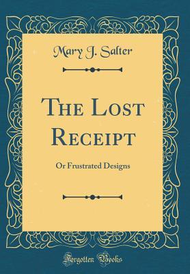 Read Online The Lost Receipt: Or Frustrated Designs (Classic Reprint) - Mary J. Salter file in PDF