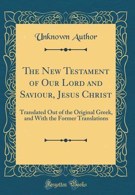Full Download The New Testament of Our Lord and Saviour, Jesus Christ: Translated Out of the Original Greek, and with the Former Translations (Classic Reprint) - Unknown file in ePub