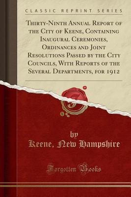 Read Thirty-Ninth Annual Report of the City of Keene, Containing Inaugural Ceremonies, Ordinances and Joint Resolutions Passed by the City Councils, with Reports of the Several Departments, for 1912 (Classic Reprint) - Keene New Hampshire | ePub