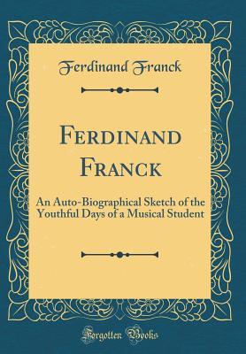 Download Ferdinand Franck: An Auto-Biographical Sketch of the Youthful Days of a Musical Student (Classic Reprint) - Ferdinand Franck | ePub