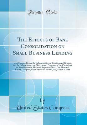 Full Download The Effects of Bank Consolidation on Small Business Lending: Joint Hearing Before the Subcommittee on Taxation and Finance, and the Subcommittee on Government Programs of the Committee on Small Business, House of Representatives, One Hundred Fourth Congre - U.S. Congress file in ePub