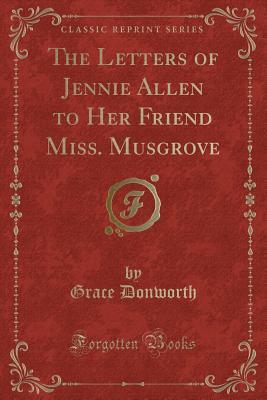 Read Online The Letters of Jennie Allen to Her Friend Miss. Musgrove (Classic Reprint) - Grace Donworth file in ePub