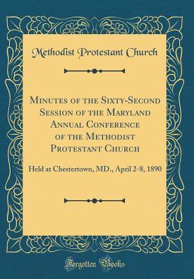 Full Download Minutes of the Sixty-Second Session of the Maryland Annual Conference of the Methodist Protestant Church: Held at Chestertown, MD., April 2-8, 1890 (Classic Reprint) - Methodist Protestant Church | ePub
