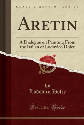 Download Aretin: A Dialogue on Painting From the Italian of Lodovico Dolce (Classic Reprint) - Lodovico Dolce file in PDF