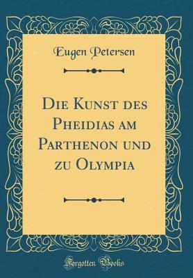 Full Download Die Kunst Des Pheidias Am Parthenon Und Zu Olympia (Classic Reprint) - Eugen Adolf Hermann Petersen | PDF