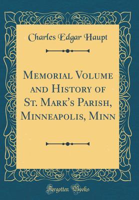Read Memorial Volume and History of St. Mark's Parish, Minneapolis, Minn (Classic Reprint) - Charles Edgar Haupt file in PDF