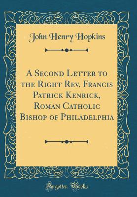Read Online A Second Letter to the Right Rev. Francis Patrick Kenrick, Roman Catholic Bishop of Philadelphia (Classic Reprint) - John Henry Hopkins file in PDF