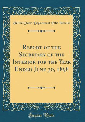 Full Download Report of the Secretary of the Interior for the Year Ended June 30, 1898 (Classic Reprint) - U.S. Department of the Interior | ePub