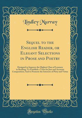 Read Sequel to the English Reader, or Elegant Selections in Prose and Poetry: Designed to Improve the Highest Class of Learners in Reading; To Establish a Taste for Just and Accurate Composition; And to Promote the Interests of Piety and Virtue - Lindley Murray | ePub