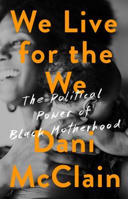 Read Online We Live for the We: The Political Power of Black Motherhood - Dani McClain | PDF