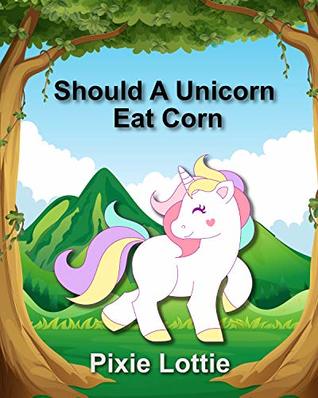 Full Download Should A Unicorn Eat Corn: Children’s Picture Book - Pixie Lottie | PDF