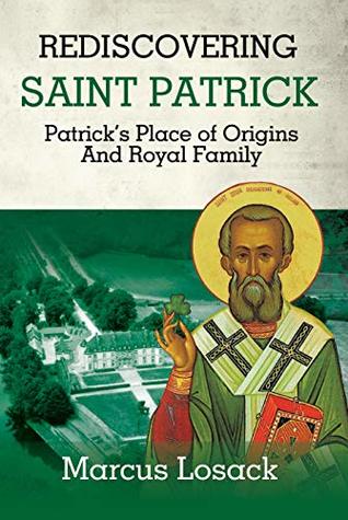 Read Online REDISCOVERING SAINT PATRICK: Patrick’s Place of Origins And Royal Family - Marcus Losack file in ePub