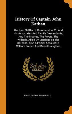 Read Online History of Captain John Kathan: The First Settler of Dummerston, Vt. and His Associates and Family Descendants, and the Moores, the Frosts, the Willards, Allied by Marriage to the Kathans. Also a Partial Account of William French and Daniel Houghton - David Lufkin Mansfield file in PDF