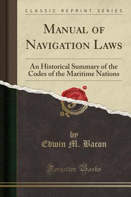 Read Online Manual of Navigation Laws: An Historical Summary of the Codes of the Maritime Nations (Classic Reprint) - Edwin M. Bacon file in ePub