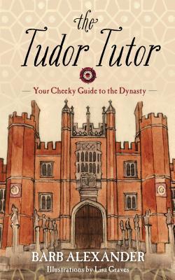 Download The Tudor Tutor: Your Cheeky Guide to the Dynasty - Barb Alexander | PDF
