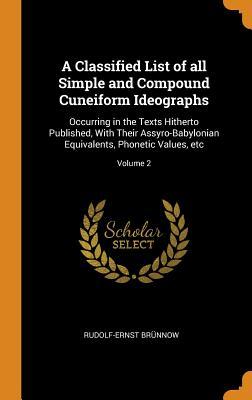 Full Download A Classified List of All Simple and Compound Cuneiform Ideographs: Occurring in the Texts Hitherto Published, with Their Assyro-Babylonian Equivalents, Phonetic Values, Etc; Volume 2 - Rudolf-Ernst 1858-1917 Brunnow file in PDF