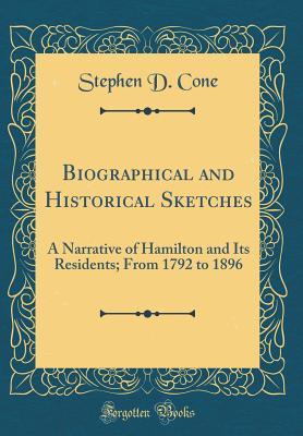 Read Online Biographical and Historical Sketches: A Narrative of Hamilton and Its Residents; From 1792 to 1896 (Classic Reprint) - Stephen D. Cone file in PDF
