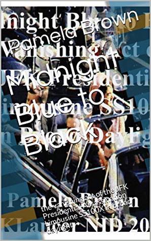 Read Online Midnight Blue to Black: the vanishing act of the JFK Presidential Assassination Limousine SS100X in broad daylight - Pamela Brown | ePub