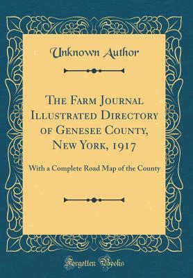 Full Download The Farm Journal Illustrated Directory of Genesee County, New York, 1917: With a Complete Road Map of the County (Classic Reprint) - Unknown file in ePub