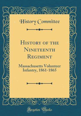 Full Download History of the Nineteenth Regiment: Massachusetts Volunteer Infantry, 1861-1865 (Classic Reprint) - History Committee | ePub