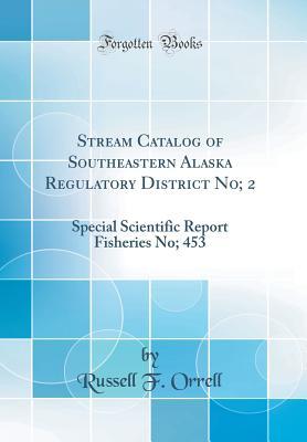 Read Stream Catalog of Southeastern Alaska Regulatory District No; 2: Special Scientific Report Fisheries No; 453 (Classic Reprint) - Russell F Orrell file in ePub