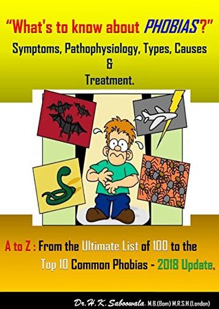 Full Download What's to know about PHOBIAS ? Symptoms, Pathophysiology, Types, Causes &Treatment.: A to Z: From the Ultimate List of 100 to the Top 10 Common Phobias-2018 Update. - Dr. Hakim Saboowala. | PDF