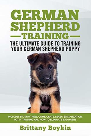 Full Download German Shepherd Training - The Ultimate Guide to Training Your German Shepherd Puppy: Includes Sit, Stay, Heel, Come, Crate, Leash, Socialization, Potty Training and How to Eliminate Bad Habits - Brittany Boykin file in PDF