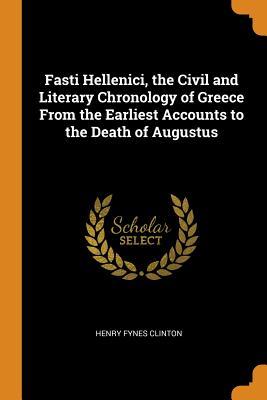 Full Download Fasti Hellenici, the Civil and Literary Chronology of Greece from the Earliest Accounts to the Death of Augustus - Henry Fynes Clinton | ePub