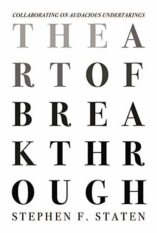 Full Download The Art of Breakthrough: Collaborating on Audacious Undertakings - Stephen Staten | PDF