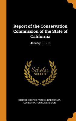 Read Report of the Conservation Commission of the State of California: January 1, 1913 - George Cooper Pardee | PDF