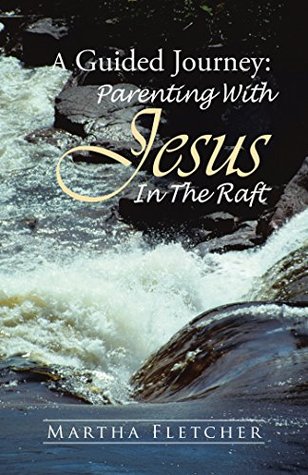 Full Download A Guided Journey: Parenting with Jesus in the Raft - Martha Fletcher file in PDF