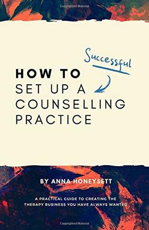 Download How to set up a successful counselling practice: A practical guide to creating the therapy business you have always wanted - Anna E Honeysett file in PDF