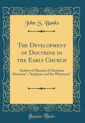 Download The Development of Doctrine in the Early Church: Author of Manual of Christian Doctrine; scripture and Its Witnesses (Classic Reprint) - John S. Banks file in ePub