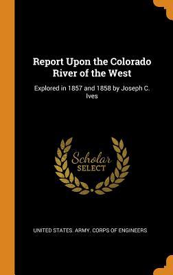 Read Report Upon the Colorado River of the West: Explored in 1857 and 1858 by Joseph C. Ives - United States Army Corps of Engineers file in ePub