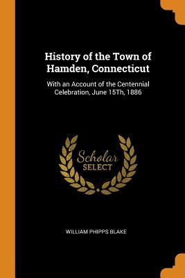 Download History of the Town of Hamden, Connecticut: With an Account of the Centennial Celebration, June 15th, 1886 - William Phipps Blake | PDF
