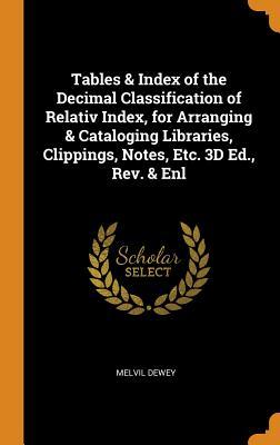 Read Tables & Index of the Decimal Classification of Relativ Index, for Arranging & Cataloging Libraries, Clippings, Notes, Etc. 3D Ed., Rev. & Enl - Melvil Dewey | PDF