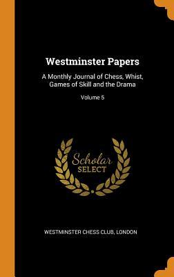 Full Download Westminster Papers: A Monthly Journal of Chess, Whist, Games of Skill and the Drama; Volume 5 - London Westminster Chess Club file in PDF
