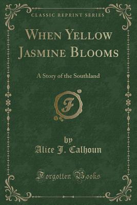 Download When Yellow Jasmine Blooms: A Story of the Southland (Classic Reprint) - Alice J Calhoun | PDF