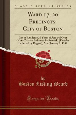 Read Ward 17, 20 Precincts; City of Boston: List of Residents 20 Years of Age and Over (Non-Citizens Indicated by Asterisk) (Females Indicated by Dagger), as of January 1, 1942 (Classic Reprint) - Boston Listing Board file in ePub