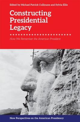 Full Download Constructing Presidential Legacy: How We Remember the American President - Michael Patrick Cullinane file in PDF