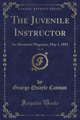 Read The Juvenile Instructor, Vol. 26: An Illustrated Magazine, May 1, 1891 (Classic Reprint) - George Q. Cannon | ePub