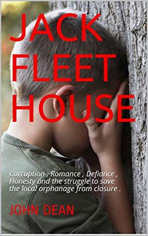 Read Online Jack Fleet House: Corruption , Romance , Defiance , Honesty and the struggle to save the local orphanage from closure . - John Dean | PDF